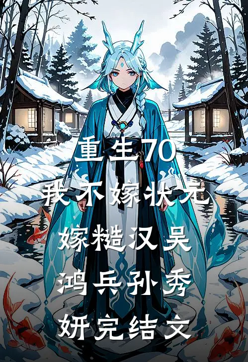 重生70，我不嫁状元嫁糙汉吴鸿兵孙秀妍完结文