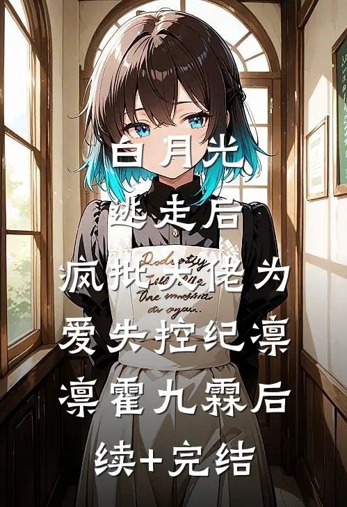 白月光逃走后，疯批大佬为爱失控纪凛凛霍九霖后续+完结
