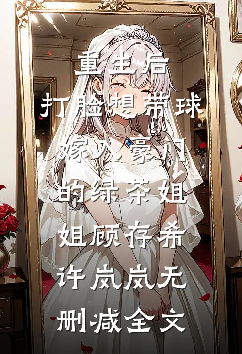 重生后，打脸想带球嫁入豪门的绿茶姐姐顾存希许岚岚无删减全文