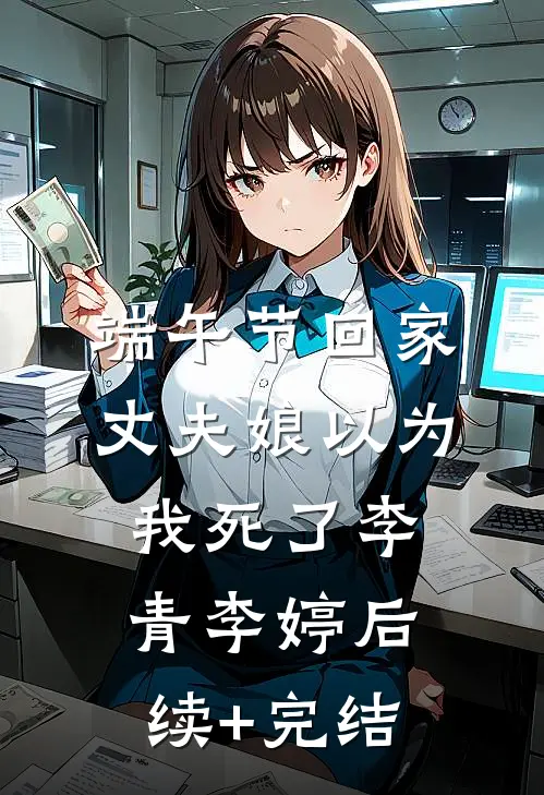 端午节回家，丈夫娘以为我死了李青李婷后续+完结