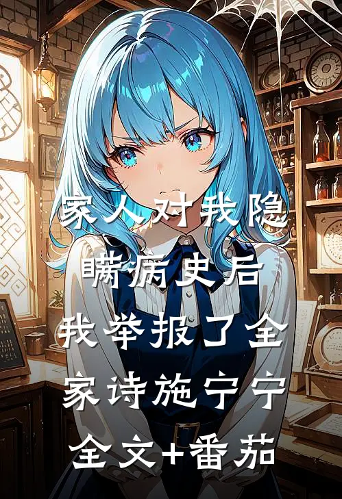 家人对我隐瞒病史后，我举报了全家诗施宁宁全文+番茄