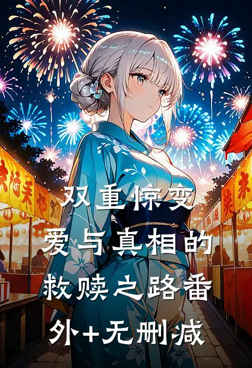 双重惊变：爱与真相的救赎之路番外+无删减