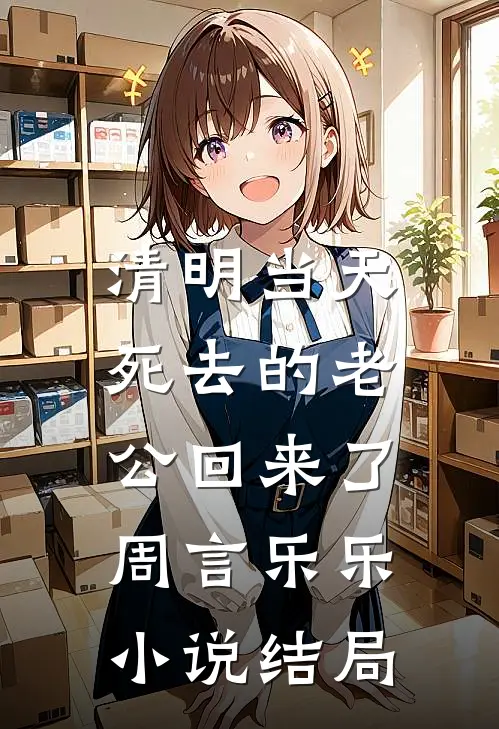 清明当天，死去的老公回来了周言乐乐小说结局