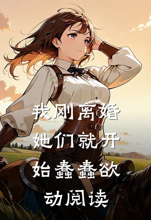 我刚离婚，她们就开始蠢蠢欲动阅读