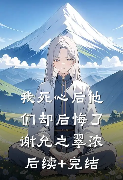 我死心后他们却后悔了谢允之翠浓后续+完结