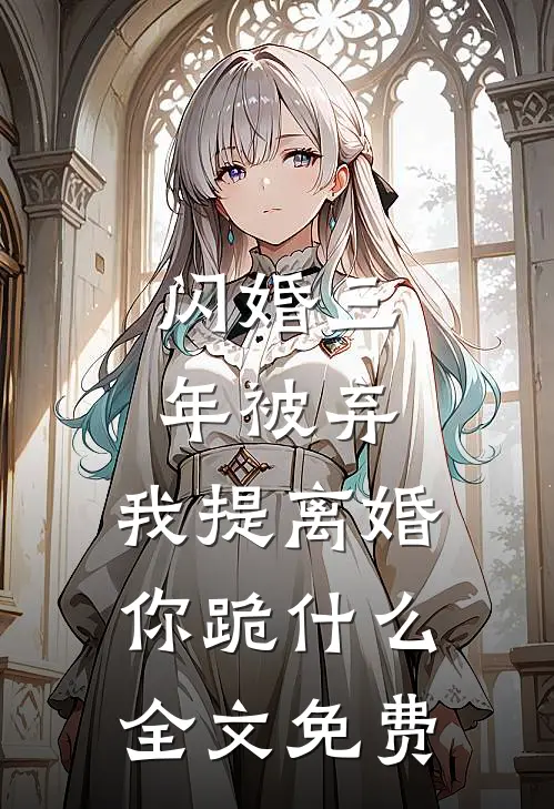 闪婚三年被弃，我提离婚你跪什么全文免费