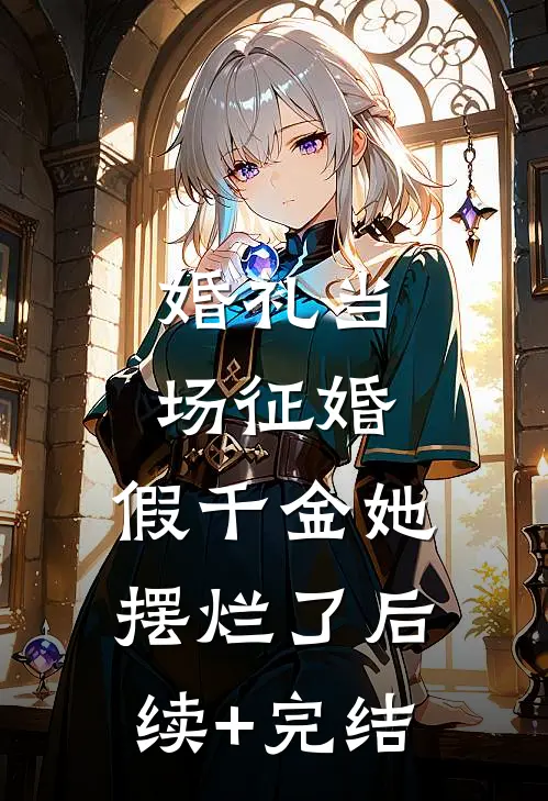 婚礼当场征婚，假千金她摆烂了后续+完结