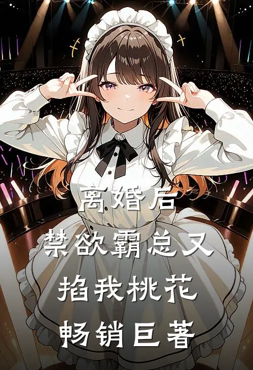 离婚后，禁欲霸总又掐我桃花畅销巨著