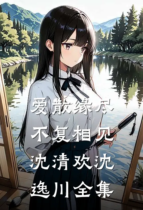 爱散缘尽，不复相见沈清欢沈逸川全集