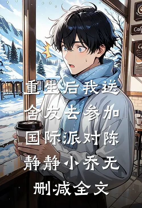 重生后我送舍友去参加国际派对陈静静小乔无删减全文