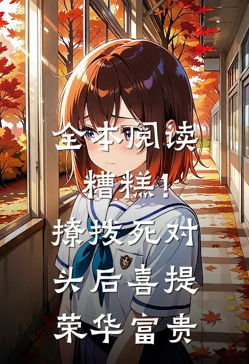 全本阅读糟糕！撩拨死对头后喜提荣华富贵