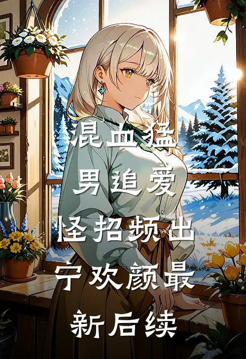 混血猛男追爱，怪招频出宁欢颜最新后续
