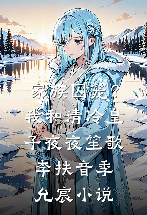 家族囚笼？我和清冷皇子夜夜笙歌李扶音季允宸小说