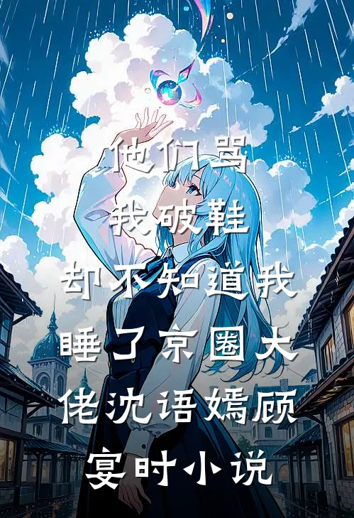 他们骂我破鞋，却不知道我睡了京圈大佬沈语嫣顾宴时小说