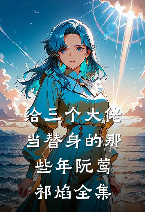 给三个大佬当替身的那些年阮莺祁焰全集