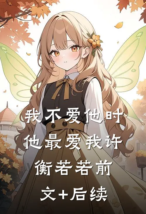 我不爱他时，他最爱我许衡若若前文+后续