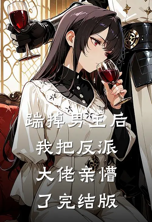 踹掉男主后，我把反派大佬亲懵了完结版