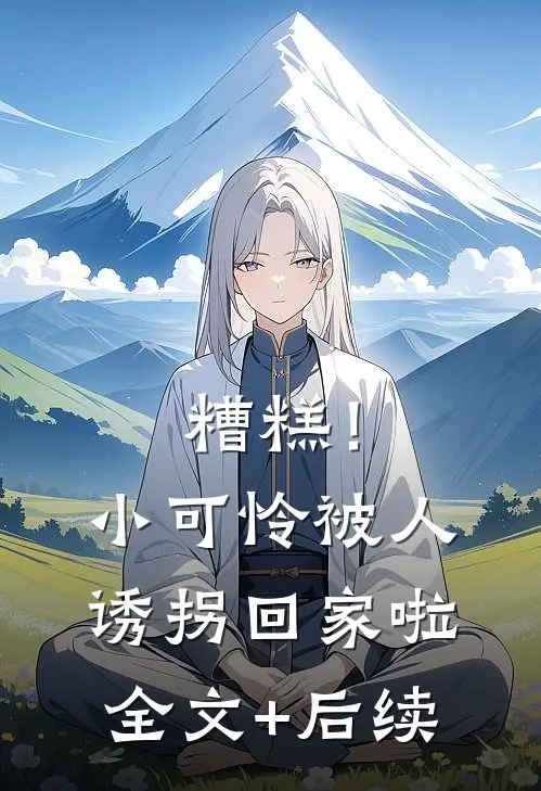 糟糕！小可怜被人诱拐回家啦全文+后续