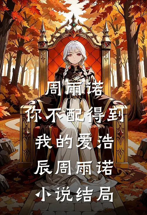 周雨诺，你不配得到我的爱浩辰周雨诺小说结局
