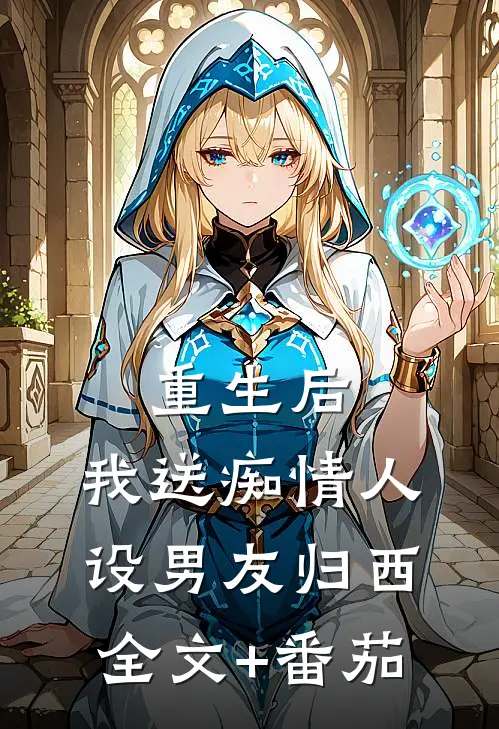 重生后，我送痴情人设男友归西全文+番茄