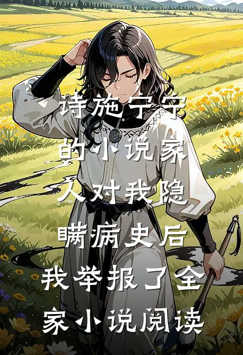诗施宁宁的小说家人对我隐瞒病史后，我举报了全家小说阅读