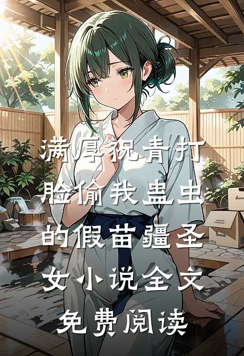 满厚祝青打脸偷我蛊虫的假苗疆圣女小说全文免费阅读