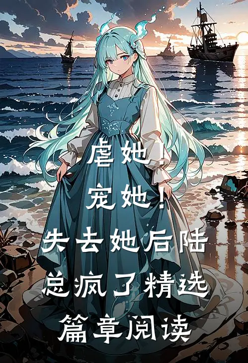 虐她！宠她！失去她后陆总疯了精选篇章阅读