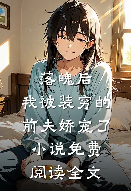 落魄后，我被装穷的前夫娇宠了小说免费阅读全文