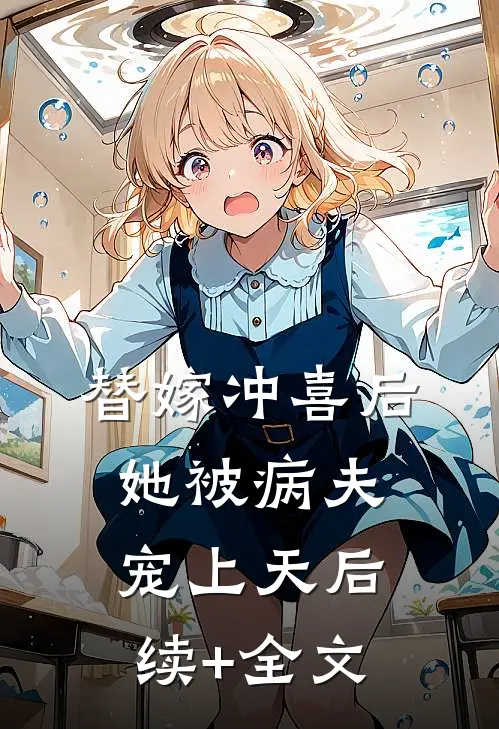 替嫁冲喜后，她被病夫宠上天后续+全文