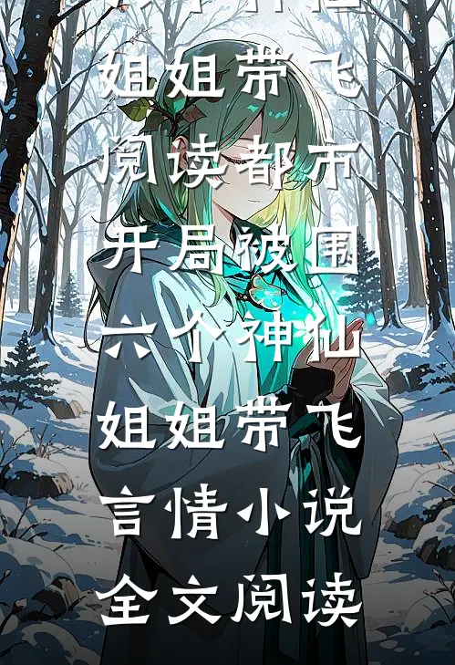 都市，开局被围，六个神仙姐姐带飞阅读_都市，开局被围，六个神仙姐姐带飞言情小说全文阅读