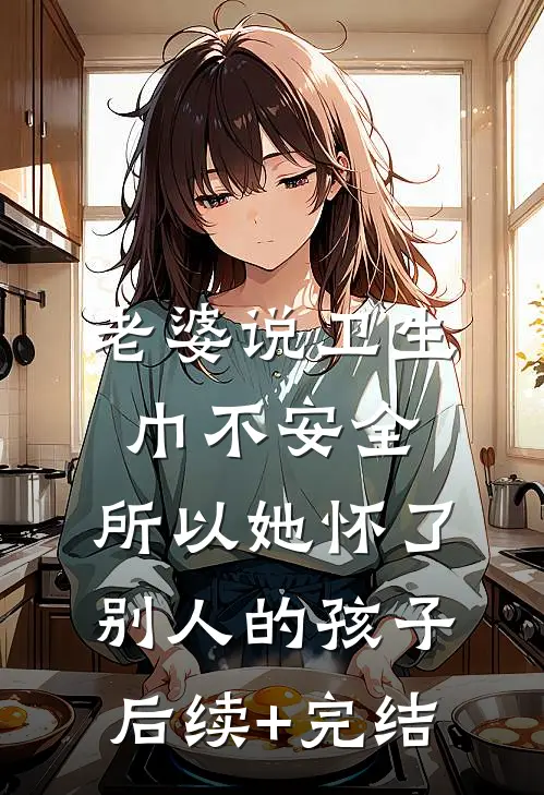 老婆说卫生巾不安全，所以她怀了别人的孩子后续+完结
