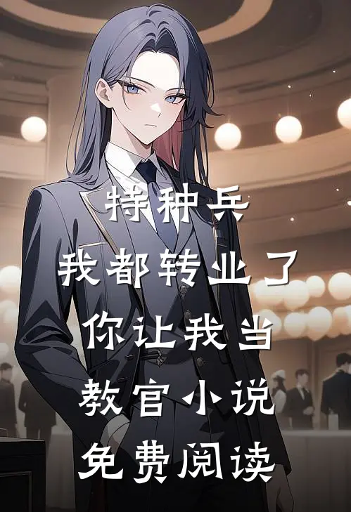 特种兵：我都转业了你让我当教官小说免费阅读