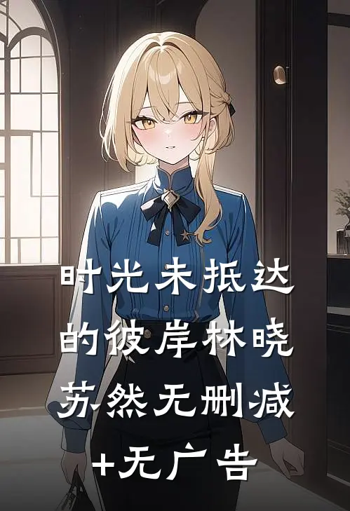 时光未抵达的彼岸林晓苏然无删减+无广告