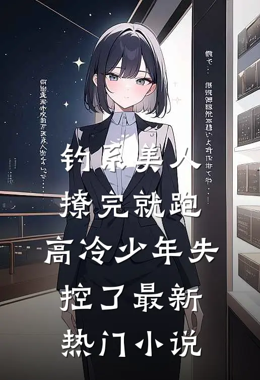 钓系美人撩完就跑，高冷少年失控了最新热门小说