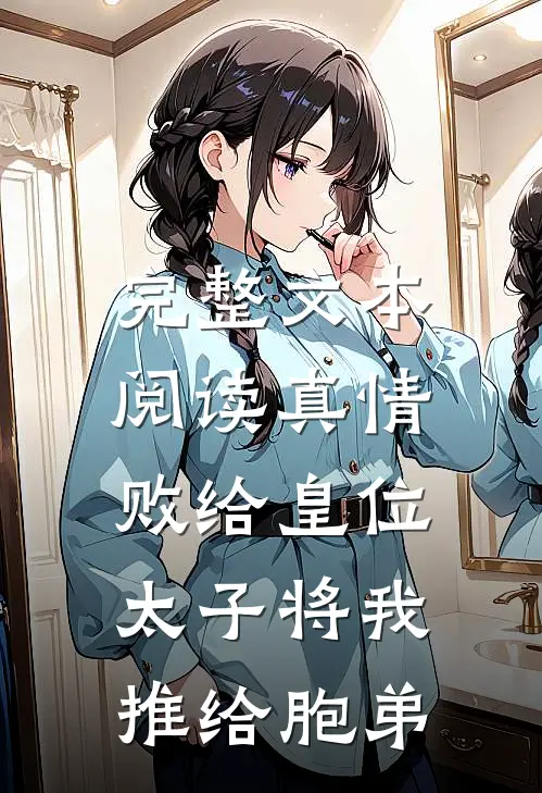 完整文本阅读真情败给皇位，太子将我推给胞弟