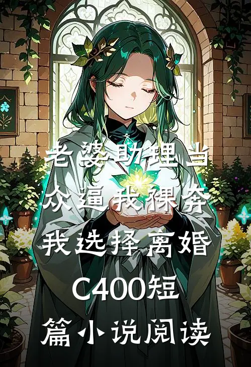 老婆助理当众逼我裸奔，我选择离婚C400短篇小说阅读