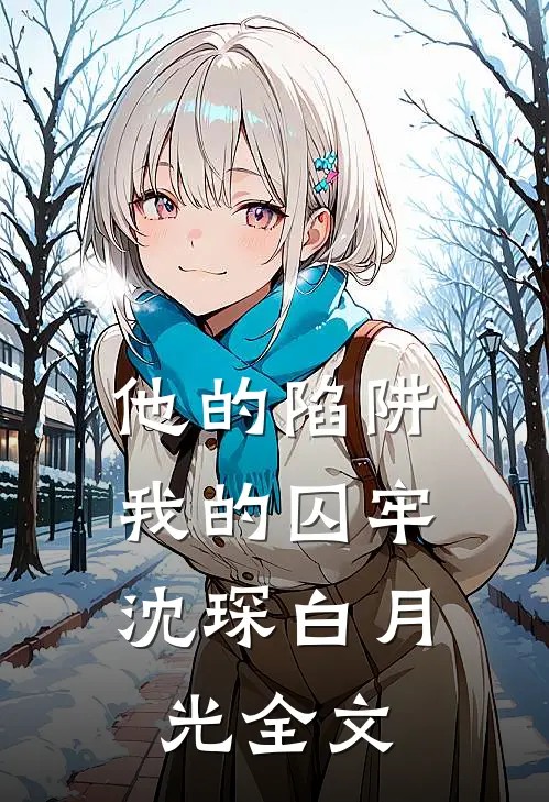 他的陷阱，我的囚牢沈琛白月光全文