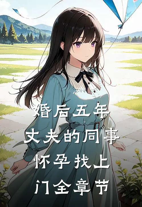 婚后五年，丈夫的同事怀孕找上门全章节