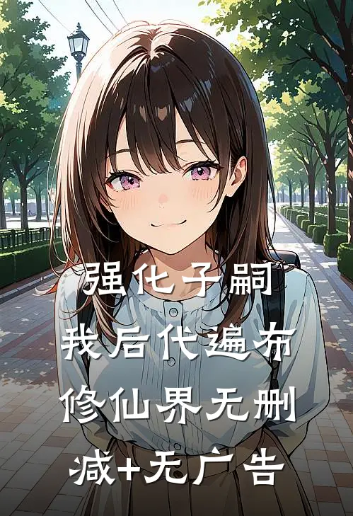 强化子嗣：我后代遍布修仙界无删减+无广告