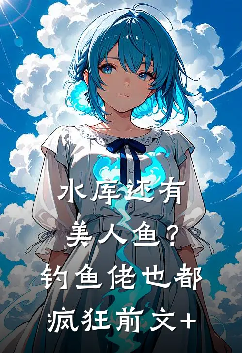 水库还有美人鱼？钓鱼佬也都疯狂前文+