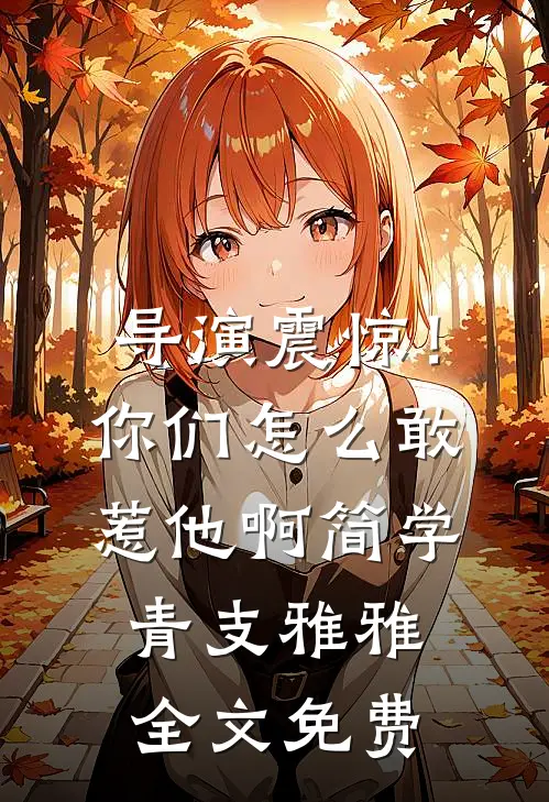 导演震惊！你们怎么敢惹他啊简学青支雅雅全文免费