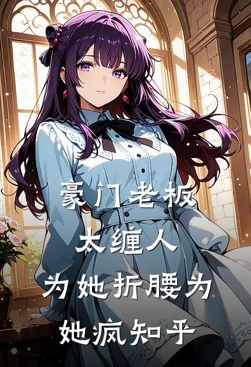 豪门老板太缠人，为她折腰为她疯知乎
