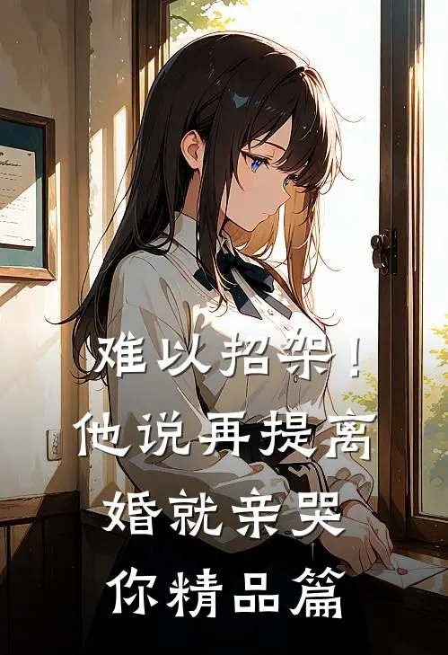 难以招架！他说再提离婚就亲哭你精品篇