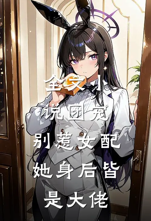 全文团宠别惹女配,她身后皆是大佬免费阅读