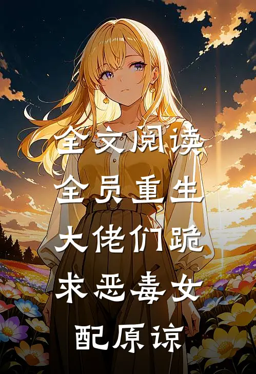 全文阅读全员重生:大佬们跪求恶毒女配原谅