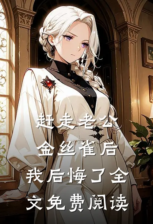 赶走老公金丝雀后，我后悔了全文免费阅读