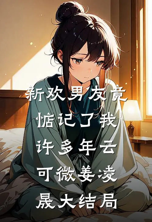 新欢男友竟惦记了我许多年云可微姜凌晟大结局