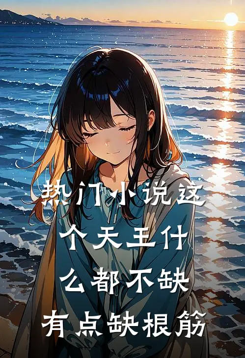 热门小说这个天王什么都不缺，有点缺根筋