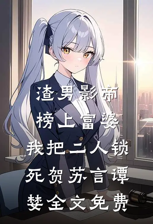 渣男影帝榜上富婆，我把二人锁死贺苏言谭婪全文免费