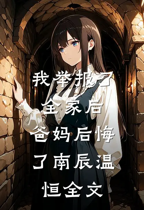 我举报了全家后，爸妈后悔了南辰温恒全文